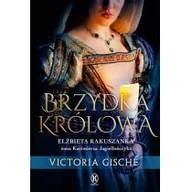 Literatura obyczajowa - Brzydka królowa Elżbieta Rakuszanka żona Kazimierza Jagiellończyka Victoria Gische - miniaturka - grafika 1