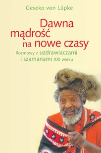 Dawna Mądrość na Nowe Czasy. Rozmowa z Uzdrawiaczami i Szamanami XXI wieku - Wywiady - miniaturka - grafika 1