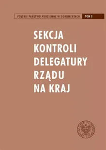 Sekcja Kontroli Delegatury Rządu na Kraj. Seria: Polskie Państwo Podziemne w dokumentach. Tom 3 - Historia świata - miniaturka - grafika 1