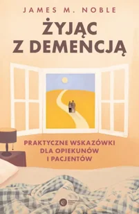 Żyjąc z demencją. Praktyczne wskazówki dla opiekunów i pacjentów - Psychologia - miniaturka - grafika 1