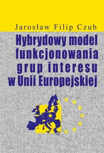 Hybrydowy model funkcjonowania grup interesu w Unii Europejskiej Czub Jarosław Filip - Biznes - miniaturka - grafika 1
