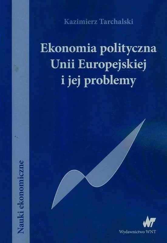 WNT Ekonomia polityczna Unii Europejskiej i jej problemy - Kazimierz Tarchalski
