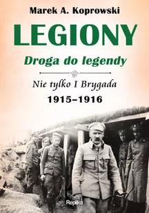 Marek A. Koprowski Legiony droga do legendy Nie tylko I Brygada 1915-1916 - Historia Polski - miniaturka - grafika 2