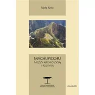 Archeologia - Machupicchu Między archeologią i polityką Marta Kania - miniaturka - grafika 1