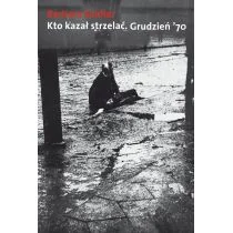 Kto kazał strzelać. Grudzień '70 - Barbara Seidler - Felietony i reportaże - miniaturka - grafika 2