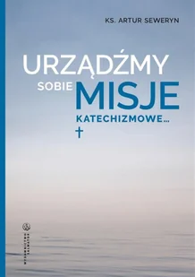Urządźmy sobie misje katechizmowe... - Religia i religioznawstwo - miniaturka - grafika 1
