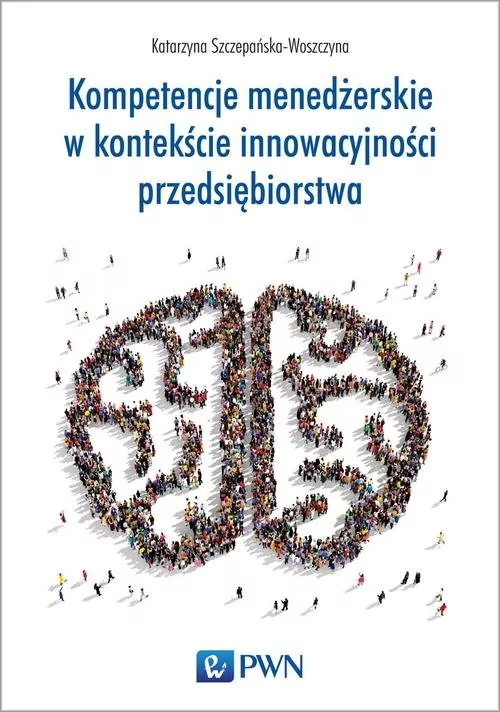 Wydawnictwo Naukowe PWN Kompetencje menedżerskie w kontekście innowacyjności przedsiębiorstwa - KATARZYNA SZCZEPAŃSKA-WOSZCZYNA