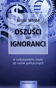 Oszuści czy ignoranci. O nadużywaniu nauki do celów politycznych - Whyte Jamie - Ekonomia - miniaturka - grafika 2