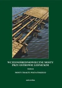 Wczesnośredniowieczne mosty przy Ostrowie Lednickim. Tom 2. Mosty Traktu Poznańskiego - Książki o kulturze i sztuce - miniaturka - grafika 1