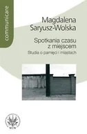 Podręczniki dla szkół wyższych - Spotkania czasu z miejscem. Studia o pamięci i miastach - Magdalena  SARYUSZ-WOLSKA - miniaturka - grafika 1