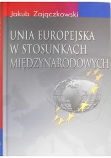 Zajączkowski Jakub Unia Europejska w stosunkach międzynarodowych - Podręczniki dla szkół wyższych - miniaturka - grafika 2