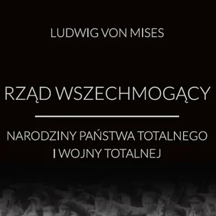 Rząd wszechmogący: narodziny państwa totalnego i wojny totalnej Ludwig von Mises - Audiobooki - biznes i ekonomia - miniaturka - grafika 1