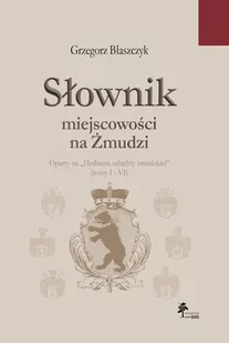 Słownik miejscowości na Żmudzi. oparty na „Herbarzu szlachty żmudzkiej” (tomy I - VI) - Grzegorz Błaszczyk - książka - Ezoteryka - miniaturka - grafika 1
