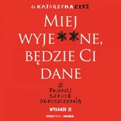 Audiobooki - poradniki - Miej wyje**ne, będzie Ci dane. O trudnej sztuce odpuszczania. Wydanie II dr Katarzyna Czyż - miniaturka - grafika 1