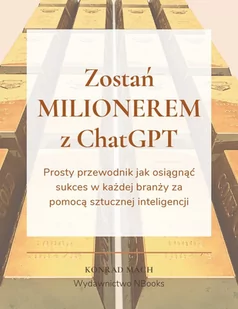 Zostań milionerem z ChatGPT. Prosty przewodnik jak osiągnąć sukces w każdej branży za pomocą sztucznej inteligencji - E-booki - biznes i ekonomia - miniaturka - grafika 1