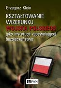 Nauka - Kształtowanie Wizerunku Wojska Polskiego Jako Instytucji Zapewniającej Bezpieczeństwo Grzegorz Klein - miniaturka - grafika 1