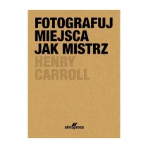 Fotografuj miejsca jak mistrz Caroll Henry - Książki o kulturze i sztuce - miniaturka - grafika 1