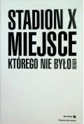 Książki o kulturze i sztuce - Stadion X. Miejsce, którego nie było - miniaturka - grafika 1