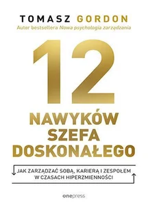 12 Nawyków Szefa Doskonałego. Jak zarządzać sobą, karierą i zespołem w czasach hiperzmienności - Gordon Tomasz - książka - Zarządzanie - miniaturka - grafika 1