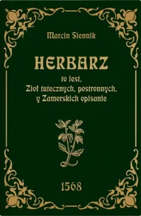 Herbarz to jest ziół tutecznych, postronnych i zamorski - Marcin Siennik - Zdrowie - poradniki - miniaturka - grafika 1