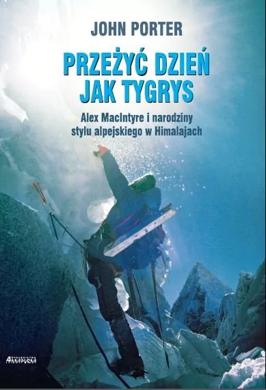 Annapurna Przeżyć dzień jak tygrys. Alex Macintyre i narodziny stylu alpejskiego w Himalajach - John Porter