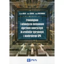 Zrównoleglanie i automatyczne dostosowanie algorytmów numerycznych do architektur hybrydowych z akceleratorami GPU - Rojek Krzysztof, Szustak Łukasz, - Książki o programowaniu - miniaturka - grafika 1