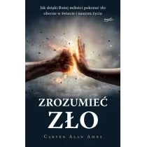 Zrozumieć Zło Jak Dzięki Bożej Miłości Pokonać Zło Obecne W Świecie I Naszym Życiu Carver Alan Ames