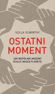 Ostatni Moment Jak Wspólnie Możemy Ocalić Nasz Świat Scilla Elworthy - Filozofia i socjologia - miniaturka - grafika 1