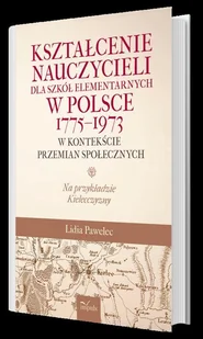Kształcenie nauczycieli dla szkół elementarnych w Polsce 1775-1973 w kontekście przemian społecznych Lidia Pawelec - Pedagogika i dydaktyka - miniaturka - grafika 1