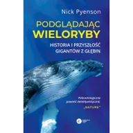 Nauka - Podglądając wieloryby Przeszłość teraźniejszość i przyszłość najniezwyklejszych stworzeń na Ziemi Pyenson Nick - miniaturka - grafika 1