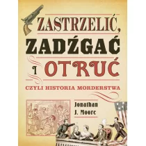 Moore Jonathan J. Zastrzelić zadźgać i otruć czyli historia morderstwa