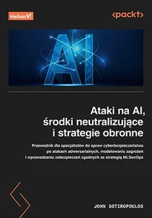 Ataki Na Ai, Środki Neutralizujące I Strategie Obronne. Przewodnik Dla Specjalistów Ds. Cyberbezpieczeństwa Po Atakach Adwersarialnych, Modelowaniu .. - Bezpieczeństwo - miniaturka - grafika 1