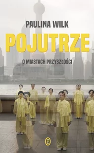 POJUTRZE O MIASTACH PRZYSZŁOŚCI Paulina Wilk - Felietony i reportaże - miniaturka - grafika 1