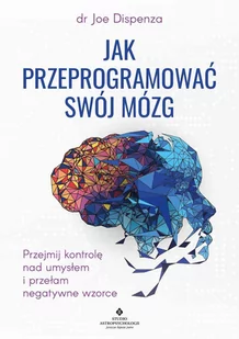 Jak przeprogramować swój mózg. Przejmij kontrolę nad umysłem i przełam negatywne wzorce - E-booki - poradniki - miniaturka - grafika 1