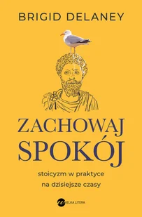 Zachowaj spokój. Stoicyzm w praktyce na dzisiejsze czasy (wyd. 2) - Brigid Delaney - Psychologia - miniaturka - grafika 1