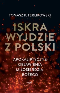 Iskra Wyjdzie Z Polski Apokaliptyczne Objawienia Miłosierdzia Bożego Tomasz P Terlikowski - Religia i religioznawstwo - miniaturka - grafika 1