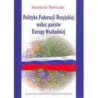 Polityka i politologia - UMCS Wydawnictwo Uniwersytetu Marii Curie-Skłodows Polityka Federacji Rosyjskiej wobec państw Ireneusz Topolski - miniaturka - grafika 1