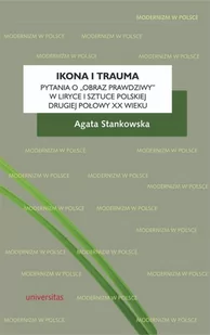 Ikona i trauma Pytania o obraz prawdziwy w liryce i sztuce polskiej drugiej połowy XX wieku Agata Stankowska - Nauka - miniaturka - grafika 2