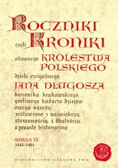 Wydawnictwo Naukowe PWN Roczniki czyli Kroniki sławnego Królestwa Polskiego Księga dwunasta 1445-1461 - Jan Długosz