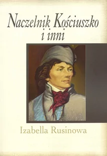 Naczelnik Kościuszko i inni - Izabella Rusinowa - Historia Polski - miniaturka - grafika 1