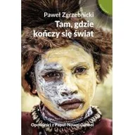 Felietony i reportaże - Muza Tam, gdzie kończy się świat. Opowieści z Papui-Nowej Gwinei - Paweł Zgrzebnicki - miniaturka - grafika 1