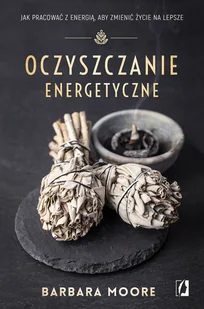 Oczyszczanie Energetyczne Jak Pracować Z Energią Aby Zmienić Życie Na Lepsze Barbara Moore - Zdrowie - poradniki - miniaturka - grafika 3