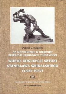 Od modernizmu w kierunku ekspresji narodowej tożsamości Wokół konepcji sztuki Stanisława Szukalskiego - Chudzicka Dorota - Książki o kulturze i sztuce - miniaturka - grafika 1