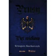 Militaria i wojskowość - Bellona Prusy. Pięć wieków Grzegorz Kucharczyk - miniaturka - grafika 1