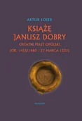 Biografie i autobiografie - Książę Janusz Dobry ostatni Piast opolski - Artur Łojek - książka - miniaturka - grafika 1