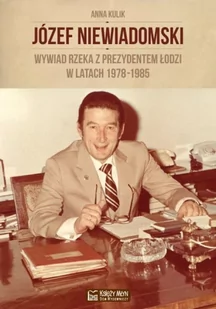 Józef Niewiadomski wywiad rzeka z prezydentem Łodzi w latach 1978-1985 - Anna Kulik - Pamiętniki, dzienniki, listy - miniaturka - grafika 1