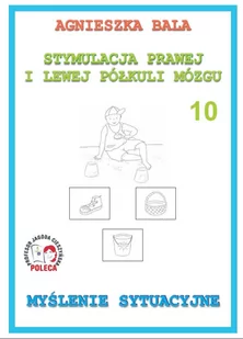 Stymulacja Prawej i Lewej Półkuli Mózgu. Zeszyt ćwiczeń 10 - Myślenie sytuacyjne - Agnieszka Bala - Pedagogika i dydaktyka - miniaturka - grafika 1
