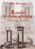 Historia Polski - Kościół w cieniu gilotyny. Katolicyzm francuski wobec Rewolucji (1789 - 1815) - Adam Wielomski - miniaturka - grafika 1