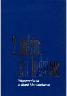 Z ludźmi ku ludziom Wspomnienia o Marii Maniakówni - Biografie i autobiografie - miniaturka - grafika 1