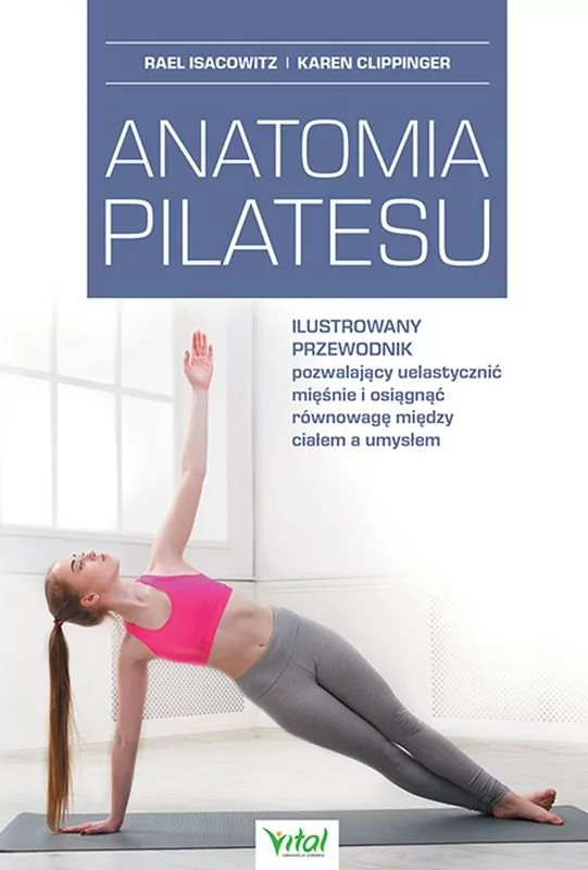 Anatomia Pilatesu Ilustrowany Przewodnik Pozwalający Uelastycznić Mięśnie I Osiągnąć Równowagę Między Ciałem A Umysłem Rael Isacowitz,karen Clippinger